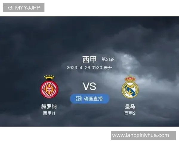 赫罗纳与皇马对决分析双方战术特点及近期状态评估